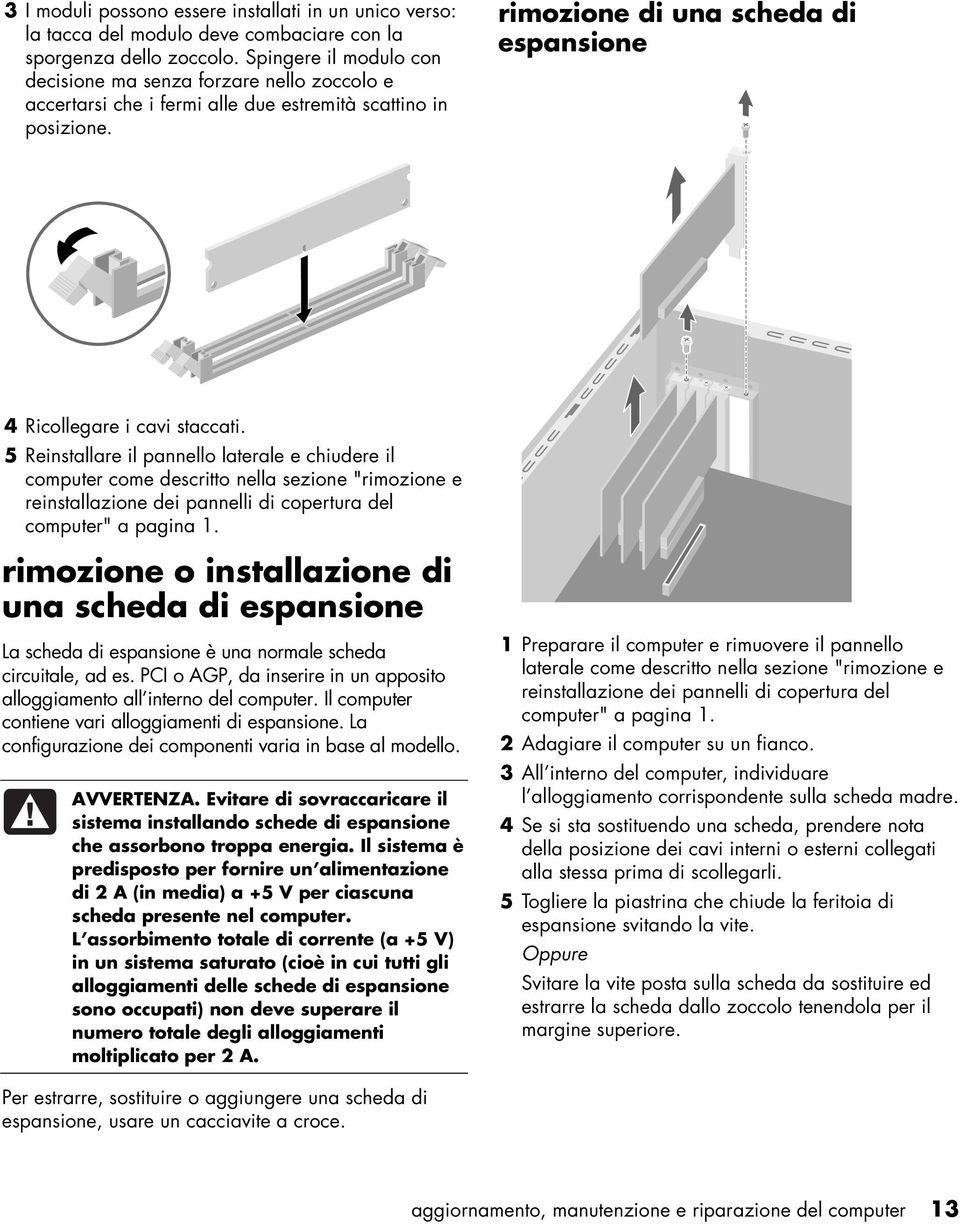 5 Reinstallare il pannello laterale e chiudere il computer come descritto nella sezione "rimozione e rimozione o installazione di una scheda di espansione La scheda di espansione è una normale scheda