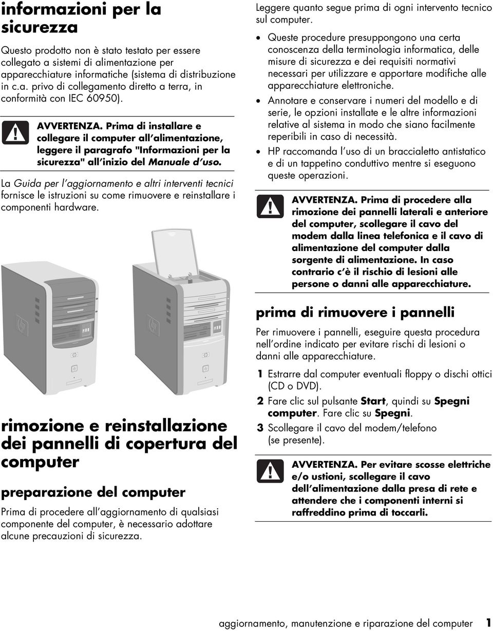 La Guida per l aggiornamento e altri interventi tecnici fornisce le istruzioni su come rimuovere e reinstallare i componenti hardware.