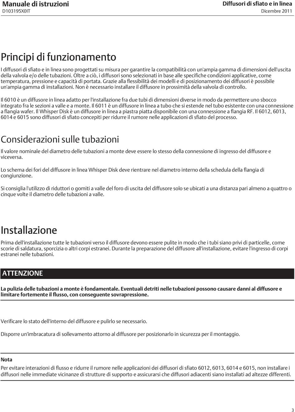 Grazie alla flessibilità dei modelli e di posizionamento dei diffusori è possibile un'ampia gamma di installazioni. Non è necessario installare il diffusore in prossimità della valvola di controllo.