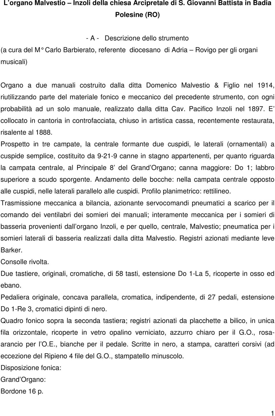 dalla ditta Domenico Malvestio & Figlio nel 1914, riutilizzando parte del materiale fonico e meccanico del precedente strumento, con ogni probabilità ad un solo manuale, realizzato dalla ditta Cav.