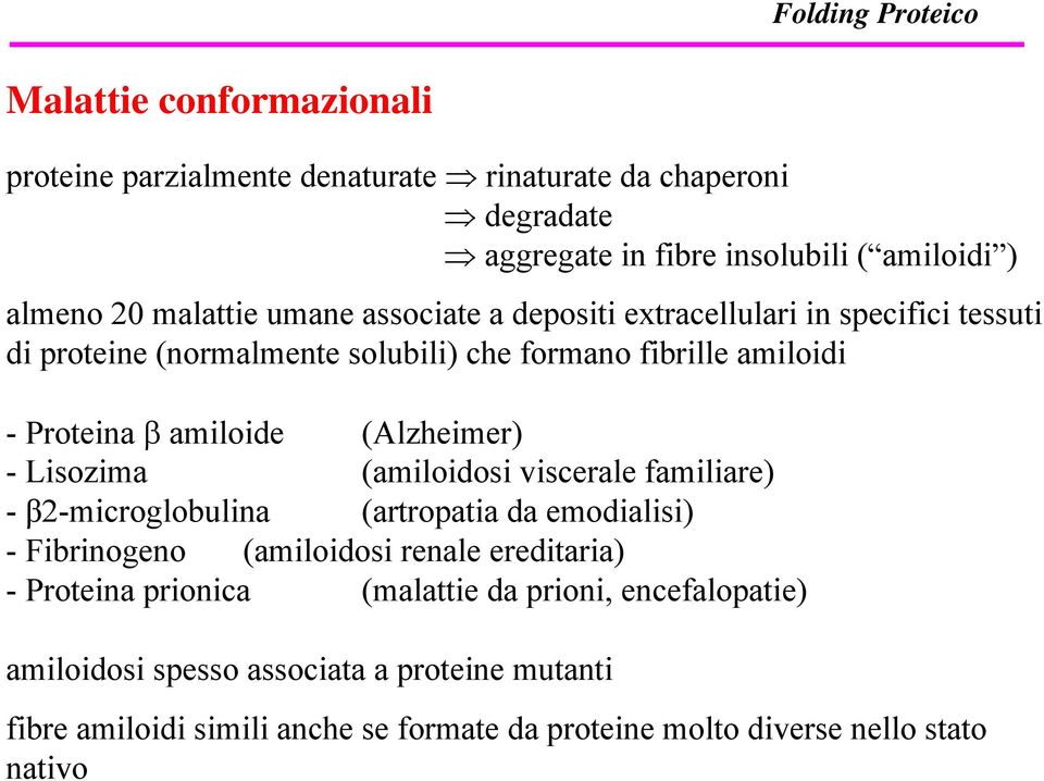 Lisozima (amiloidosi viscerale familiare) - β2-microglobulina (artropatia da emodialisi) - Fibrinogeno (amiloidosi renale ereditaria) - Proteina prionica