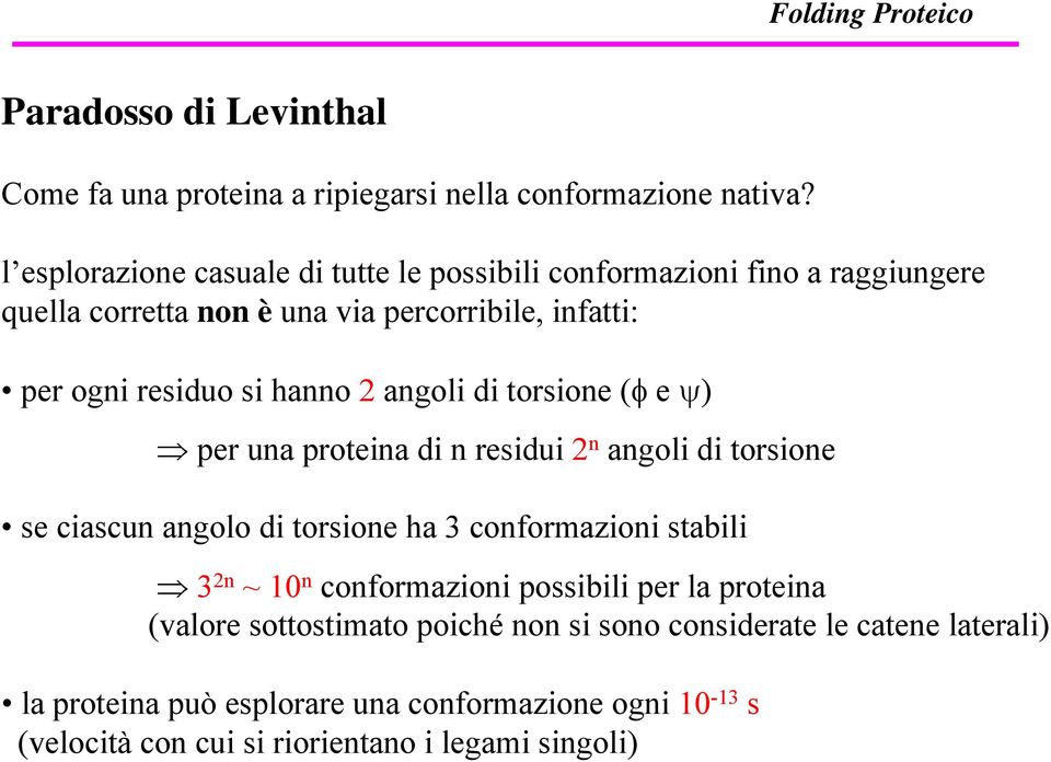 hanno 2 angoli di torsione (φ e ψ) per una proteina di n residui 2 n angoli di torsione se ciascun angolo di torsione ha 3 conformazioni stabili 3 2n ~