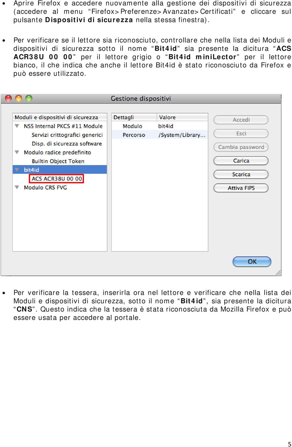 Per verificare se il lettore sia riconosciuto, controllare che nella lista dei Moduli e dispositivi di sicurezza sotto il nome Bit4id sia presente la dicitura ACS ACR38U 00 00 per il lettore grigio o