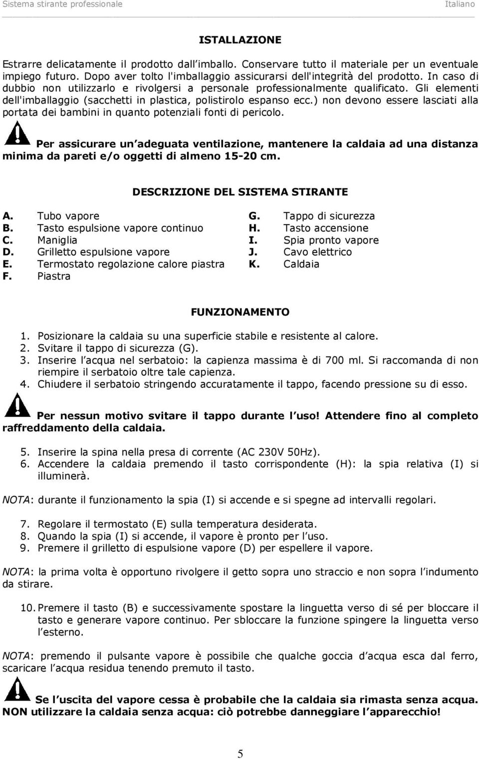 Gli elementi dell'imballaggio (sacchetti in plastica, polistirolo espanso ecc.) non devono essere lasciati alla portata dei bambini in quanto potenziali fonti di pericolo.