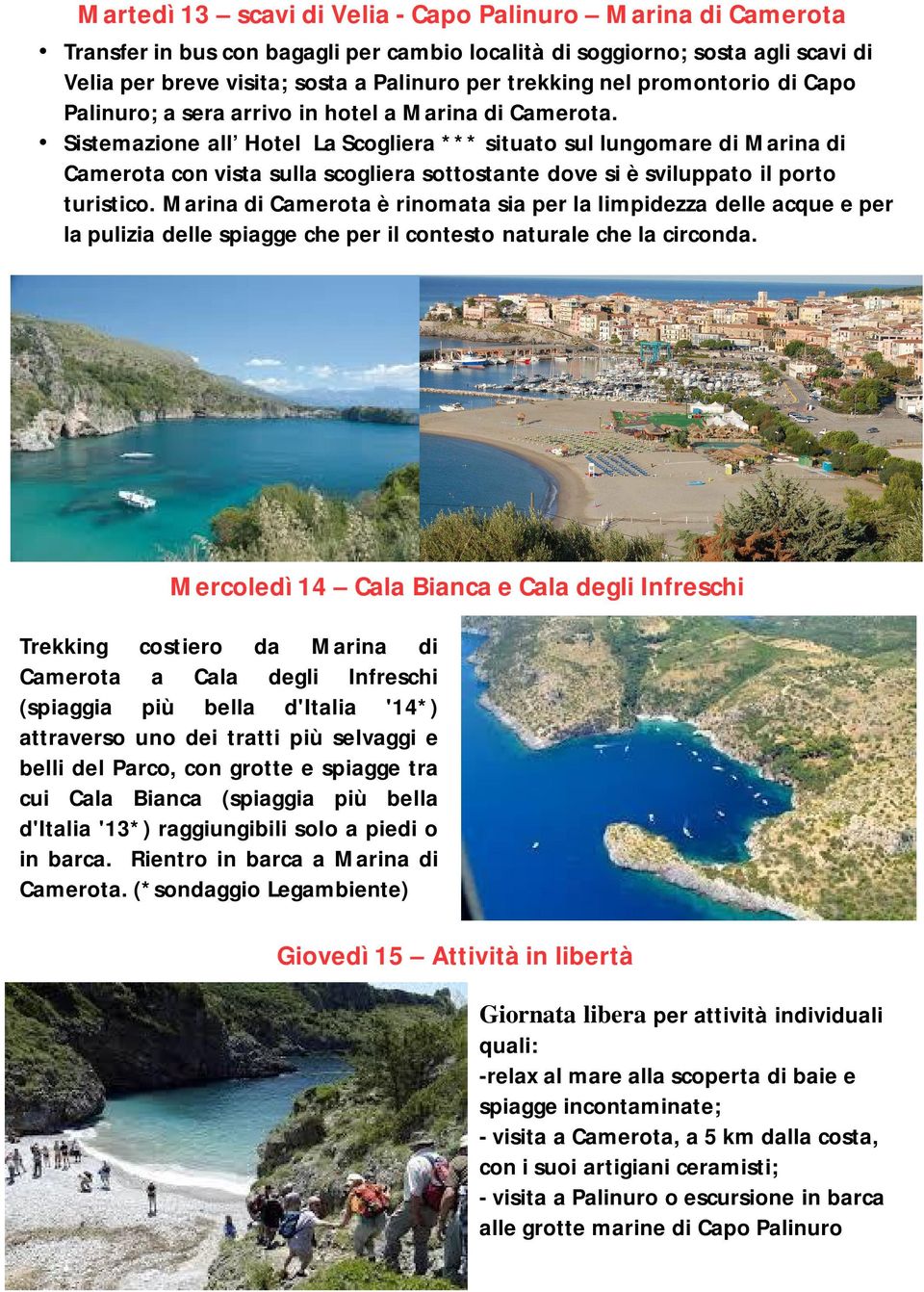 Sistemazione all Hotel La Scogliera *** situato sul lungomare di Marina di Camerota con vista sulla scogliera sottostante dove si è sviluppato il porto turistico.