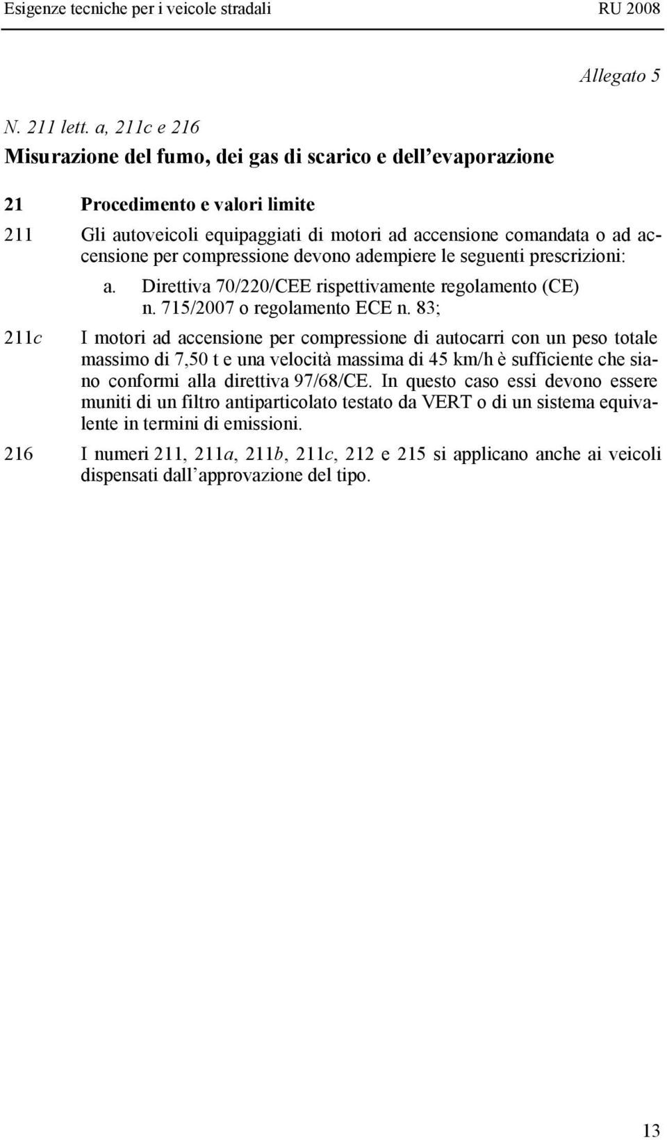 accensione per compressione devono adempiere le seguenti prescrizioni: a. Direttiva 70/220/CEE rispettivamente regolamento (CE) n. 715/2007 o regolamento ECE n.