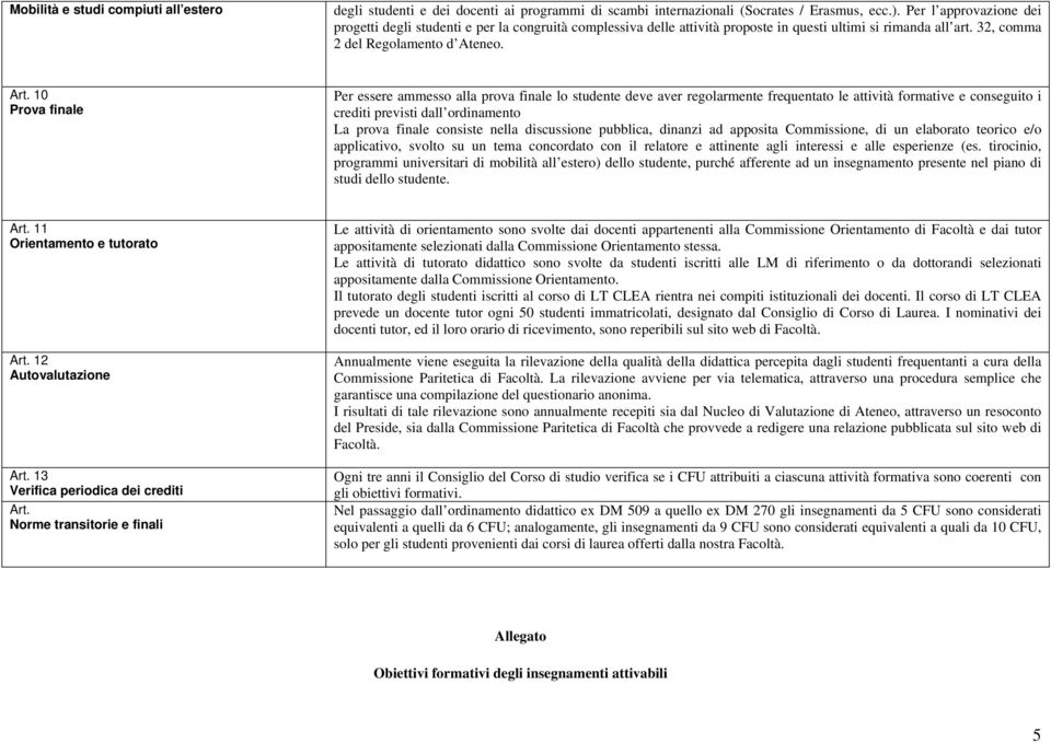 10 Prova finale Per essere ammesso alla prova finale lo studente deve aver regolarmente frequentato le attività formative e conseguito i crediti previsti dall ordinamento La prova finale consiste