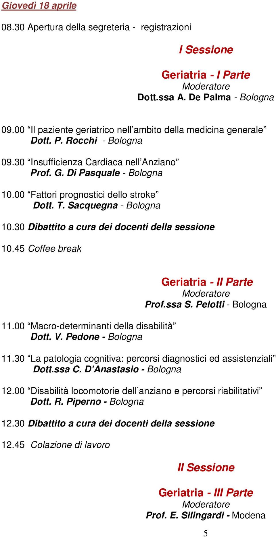 30 Dibattito a cura dei docenti della sessione 10.45 Coffee break 11.00 Macro-determinanti della disabilità Dott. V. Pedone - Bologna Geriatria - II Parte Prof.ssa S. Pelotti - Bologna 11.