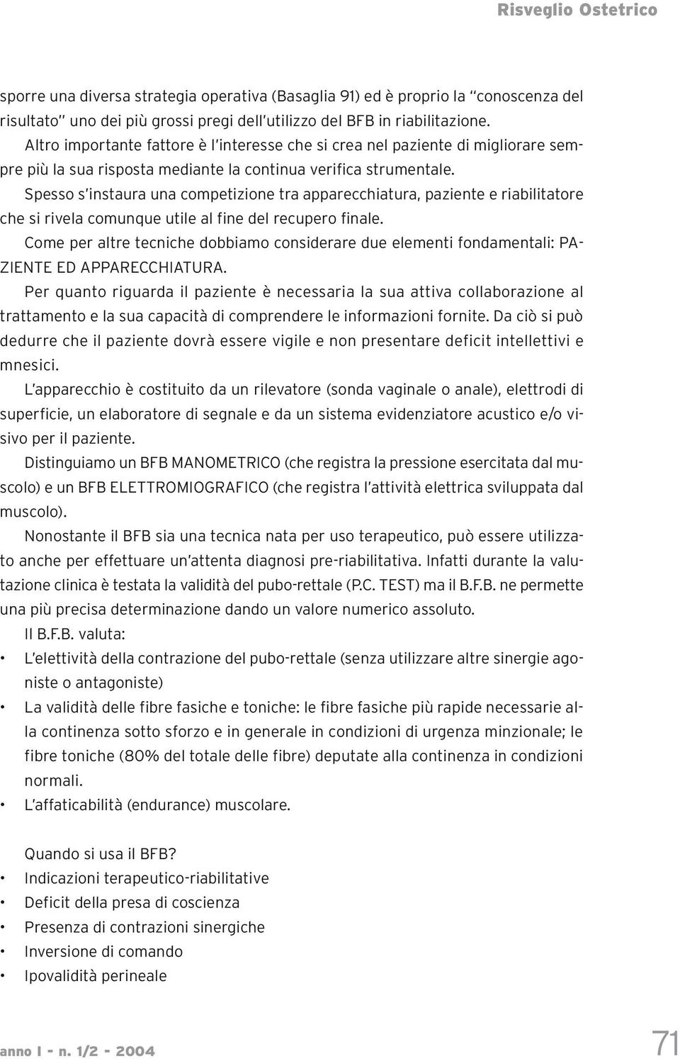 Spesso s instaura una competizione tra apparecchiatura, paziente e riabilitatore che si rivela comunque utile al fine del recupero finale.