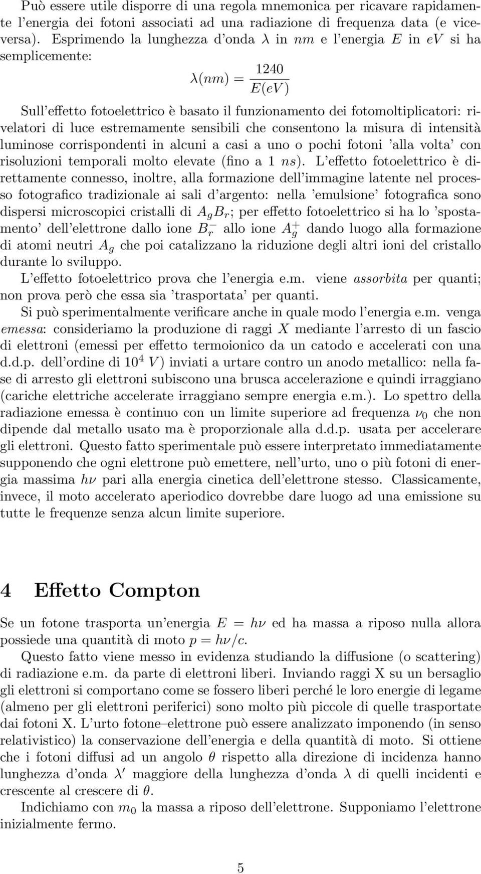 estremamente sensibili che consentono la misura di intensità luminose corrispondenti in alcuni a casi a uno o pochi fotoni alla volta con risoluzioni temporali molto elevate (fino a 1 ns).