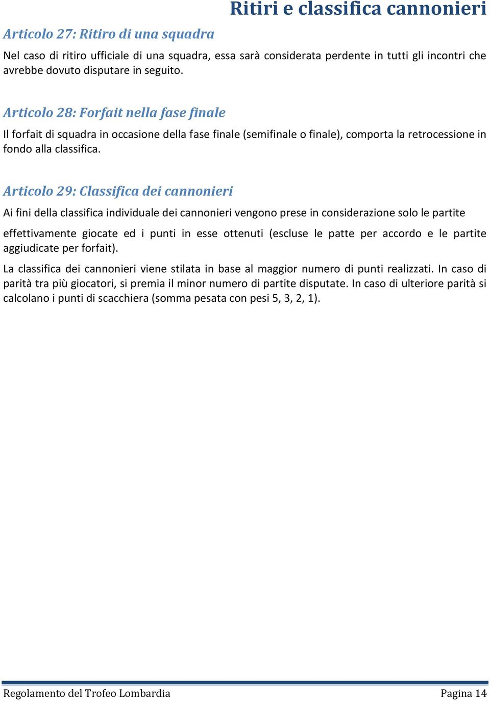 Articolo 29: Classifica dei cannonieri Ai fini della classifica individuale dei cannonieri vengono prese in considerazione solo le partite effettivamente giocate ed i punti in esse ottenuti (escluse