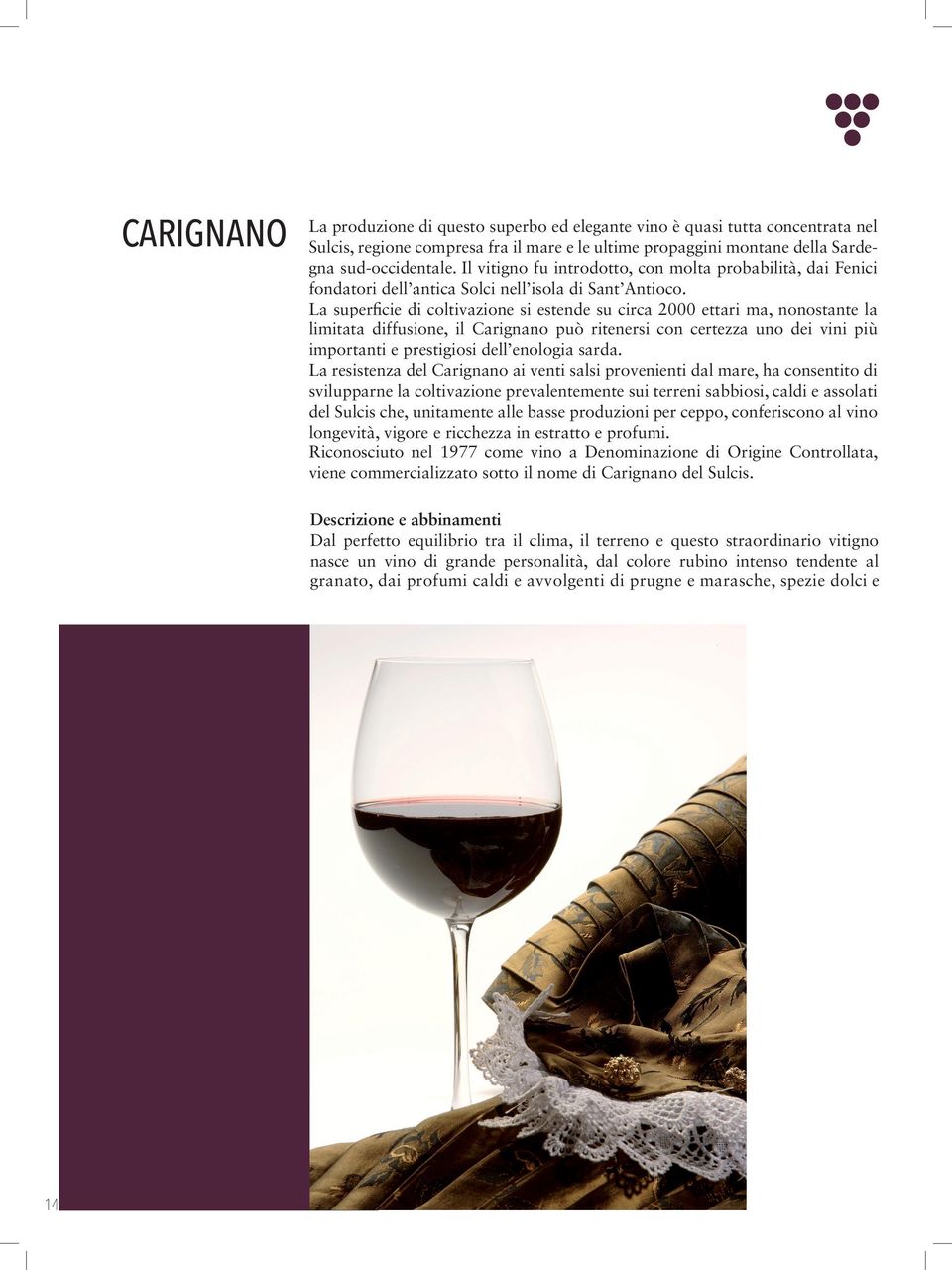 La superficie di coltivazione si estende su circa 2000 ettari ma, nonostante la limitata diffusione, il Carignano può ritenersi con certezza uno dei vini più importanti e prestigiosi dell enologia