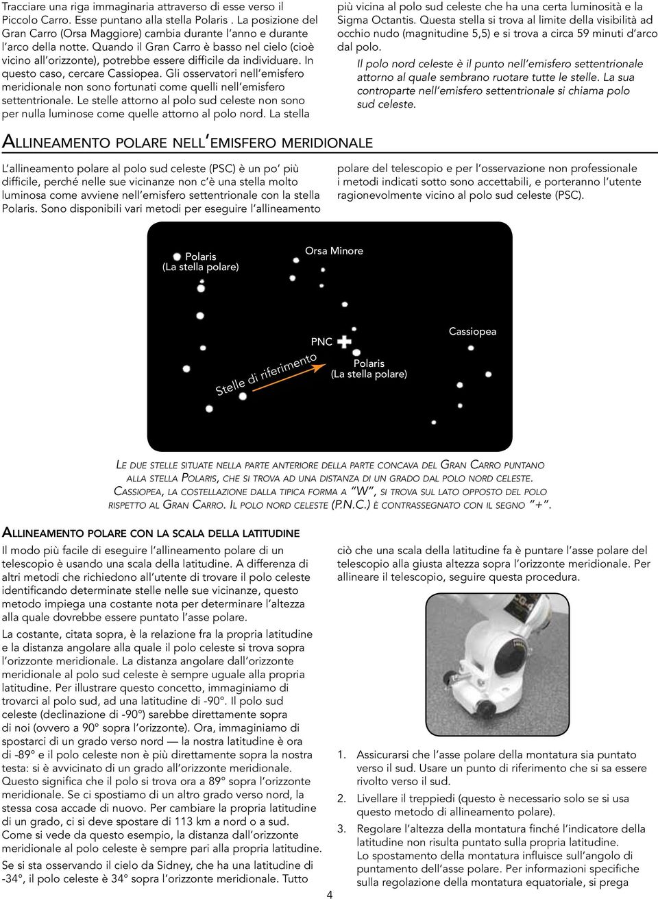 Quando il Gran Carro è basso nel cielo (cioè vicino all orizzonte), potrebbe essere difficile da individuare. In questo caso, cercare Cassiopea.