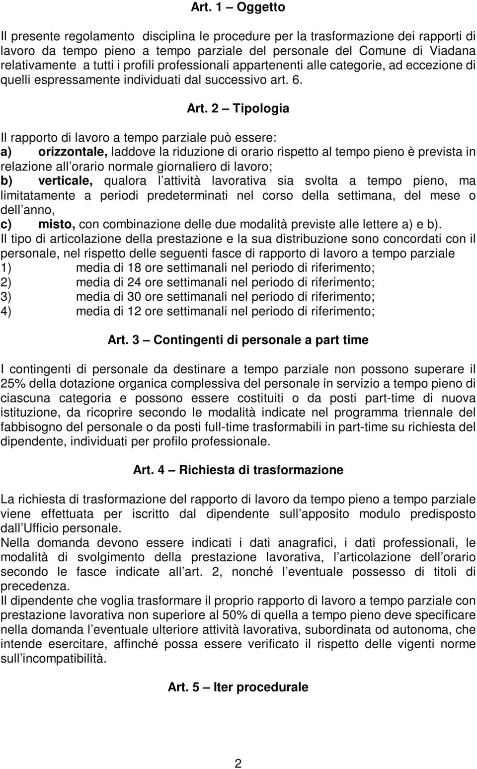 2 Tipologia Il rapporto di lavoro a tempo parziale può essere: a) orizzontale, laddove la riduzione di orario rispetto al tempo pieno è prevista in relazione all orario normale giornaliero di lavoro;