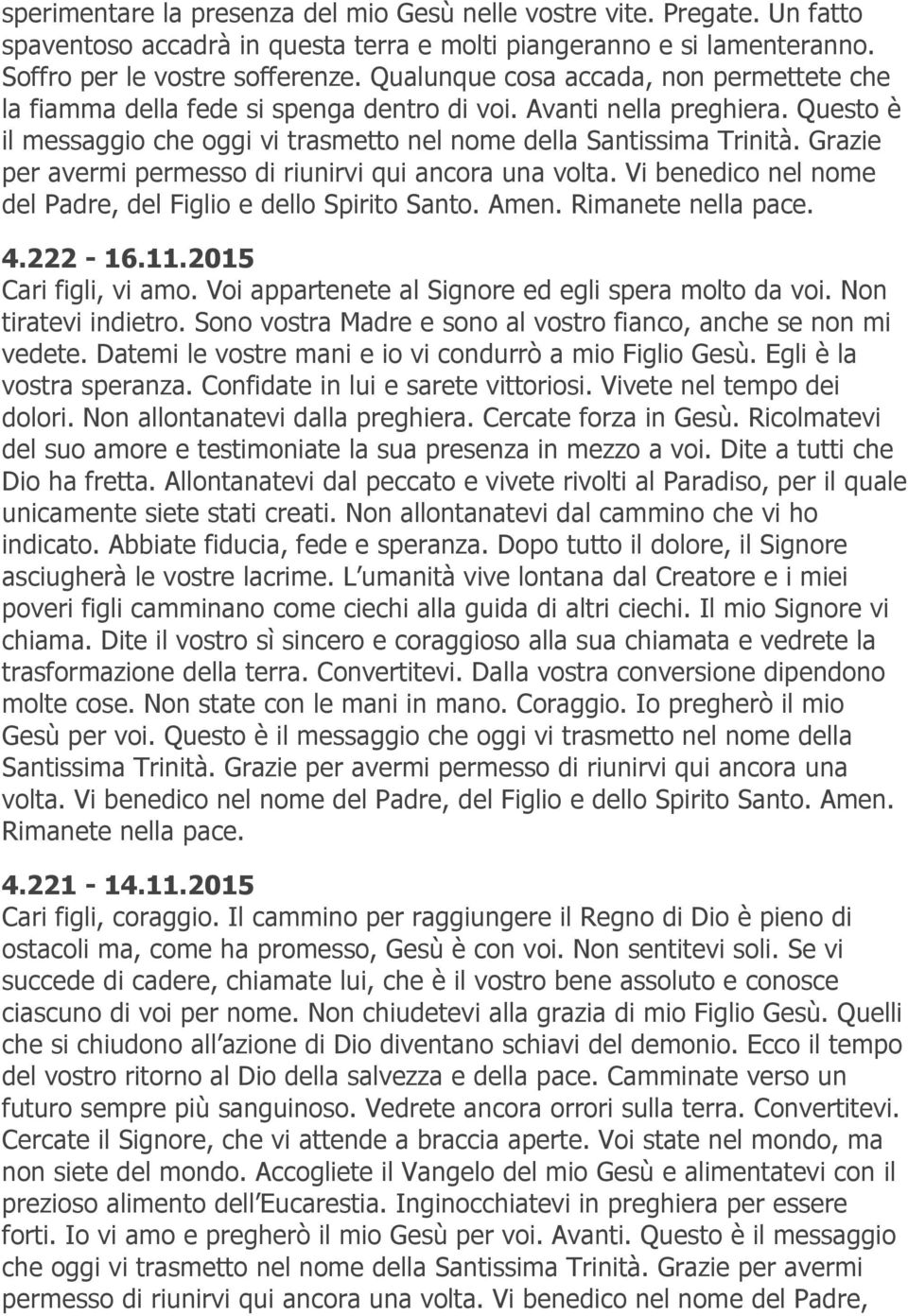 Grazie per avermi permesso di riunirvi qui ancora una volta. Vi benedico nel nome del Padre, del Figlio e dello Spirito Santo. Amen. 4.222-16.11.2015 Cari figli, vi amo.