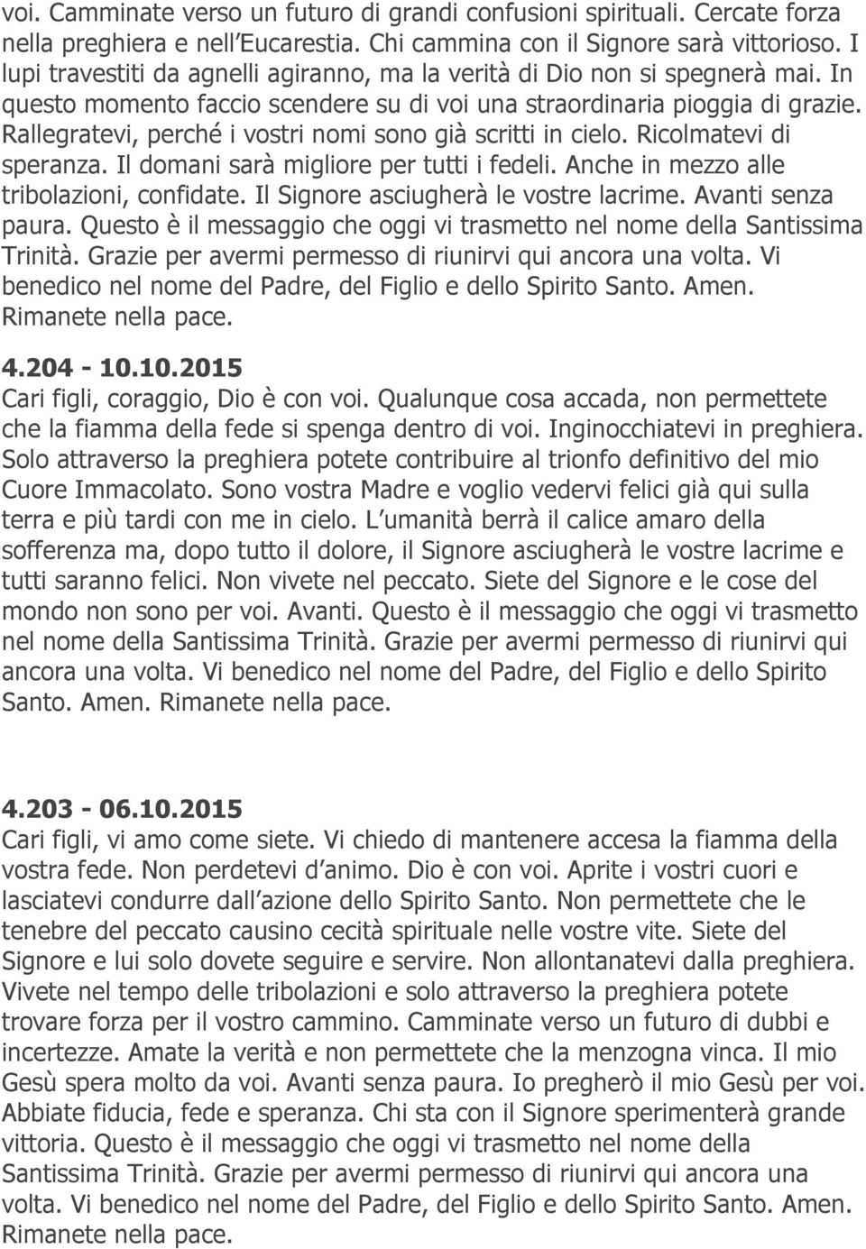 Rallegratevi, perché i vostri nomi sono già scritti in cielo. Ricolmatevi di speranza. Il domani sarà migliore per tutti i fedeli. Anche in mezzo alle tribolazioni, confidate.