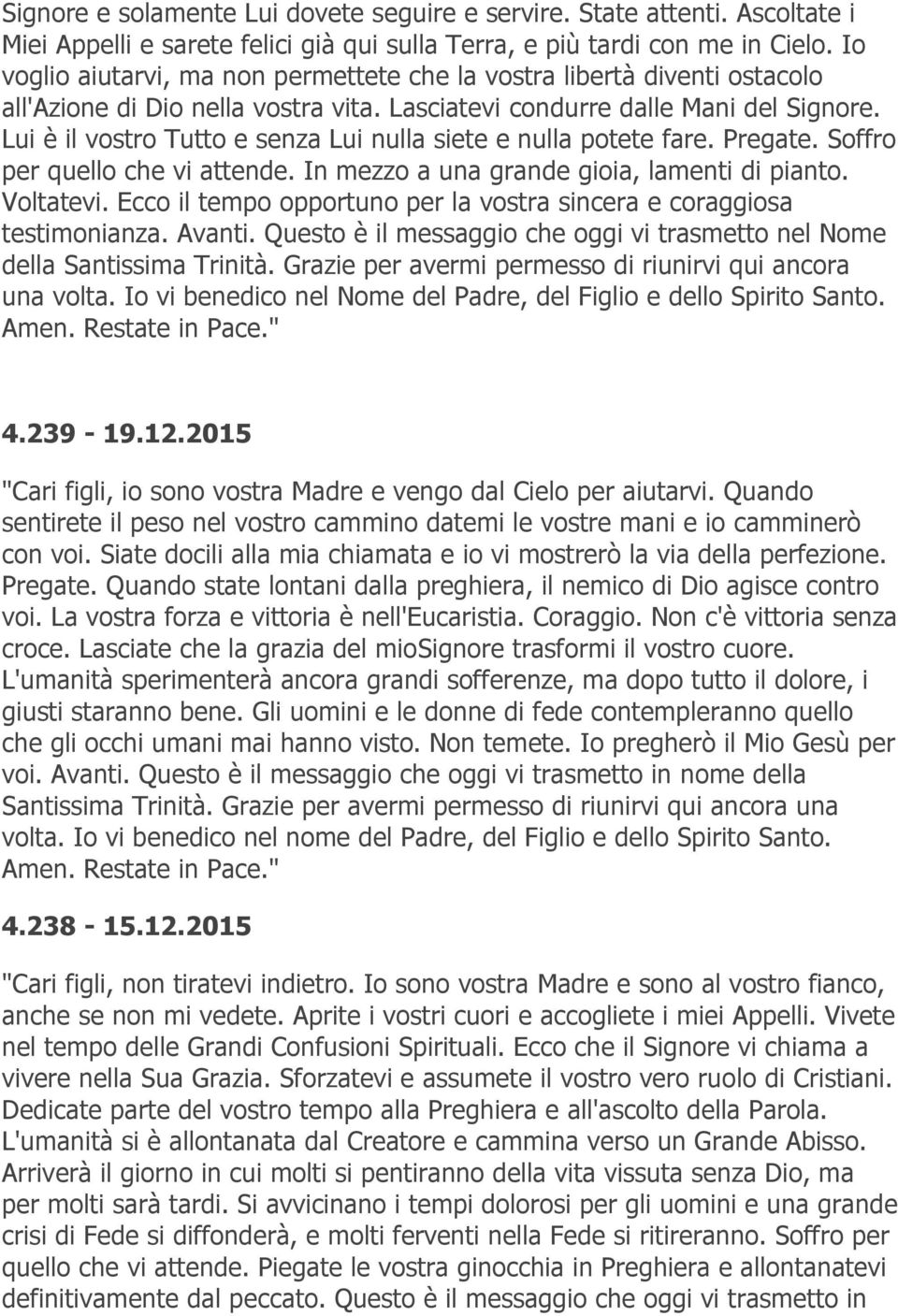 Lui è il vostro Tutto e senza Lui nulla siete e nulla potete fare. Pregate. Soffro per quello che vi attende. In mezzo a una grande gioia, lamenti di pianto. Voltatevi.