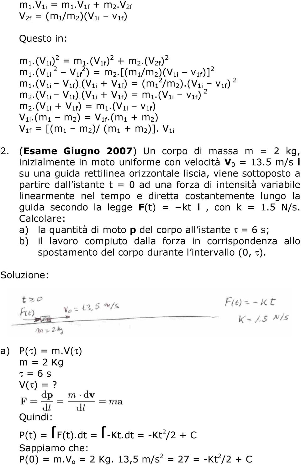 (m 1 + m 2 ) V 1f = [(m 1 m 2 )/ (m 1 + m 2 )]. V 1i 2. (Esame Giugno 2007) Un corpo di massa m = 2 kg, inizialmente in moto uniforme con velocità V 0 = 13.