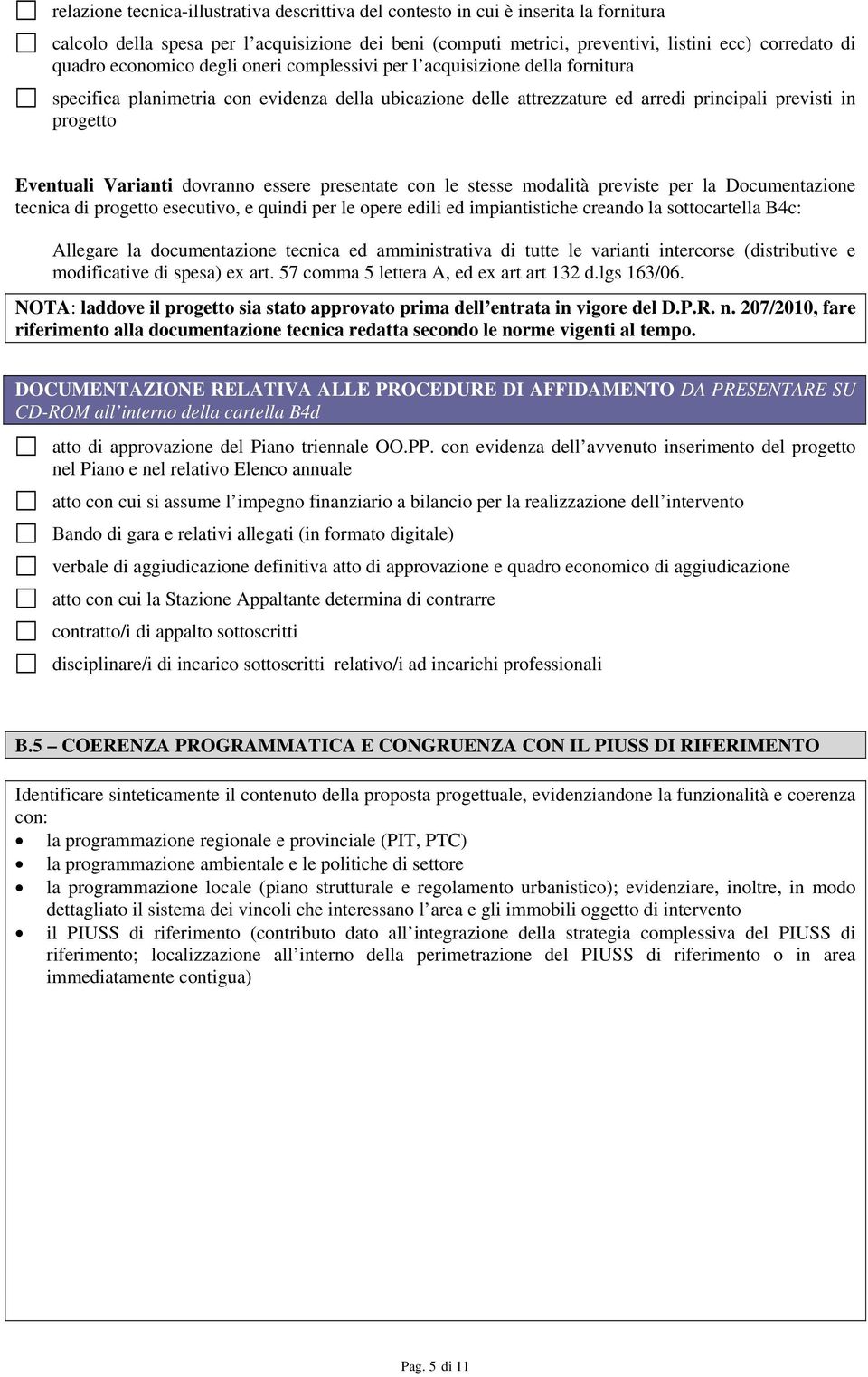 Varianti dovranno essere presentate con le stesse modalità previste per la Documentazione tecnica di progetto esecutivo, e quindi per le opere edili ed impiantistiche creando la sottocartella B4c: