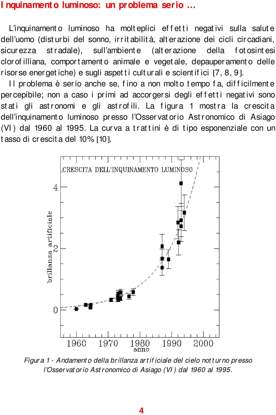 Il problema è serio anche se, fino a non molto tempo fa, difficilmente percepibile; non a caso i primi ad accorgersi degli effetti negativi sono stati gli astronomi e gli astrofili.