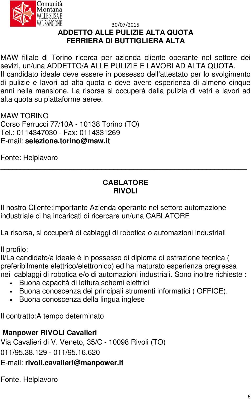 La risorsa si occuperà della pulizia di vetri e lavori ad alta quota su piattaforme aeree. MAW TORINO Corso Ferrucci 77/10A - 10138 Torino (TO) Tel.: 0114347030 - Fax: 0114331269 E-mail: selezione.