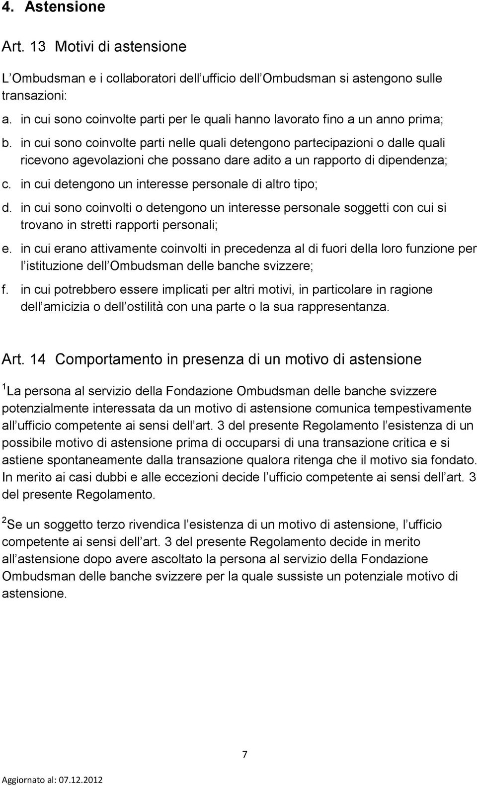 in cui sono coinvolte parti nelle quali detengono partecipazioni o dalle quali ricevono agevolazioni che possano dare adito a un rapporto di dipendenza; c.