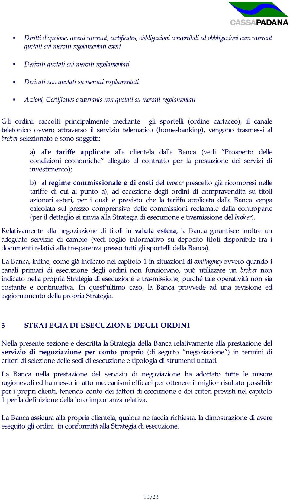 telefonico ovvero attraverso il servizio telematico (home-banking), vengono trasmessi al broker selezionato e sono soggetti: a) alle tariffe applicate alla clientela dalla Banca (vedi Prospetto delle