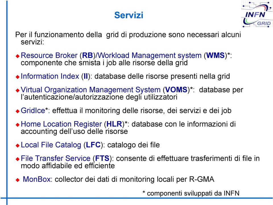 GridIce*: effettua il monitoring delle risorse, dei servizi e dei job Home Location Register (HLR)*: database con le informazioni di accounting dell uso delle risorse Local File Catalog (LFC):