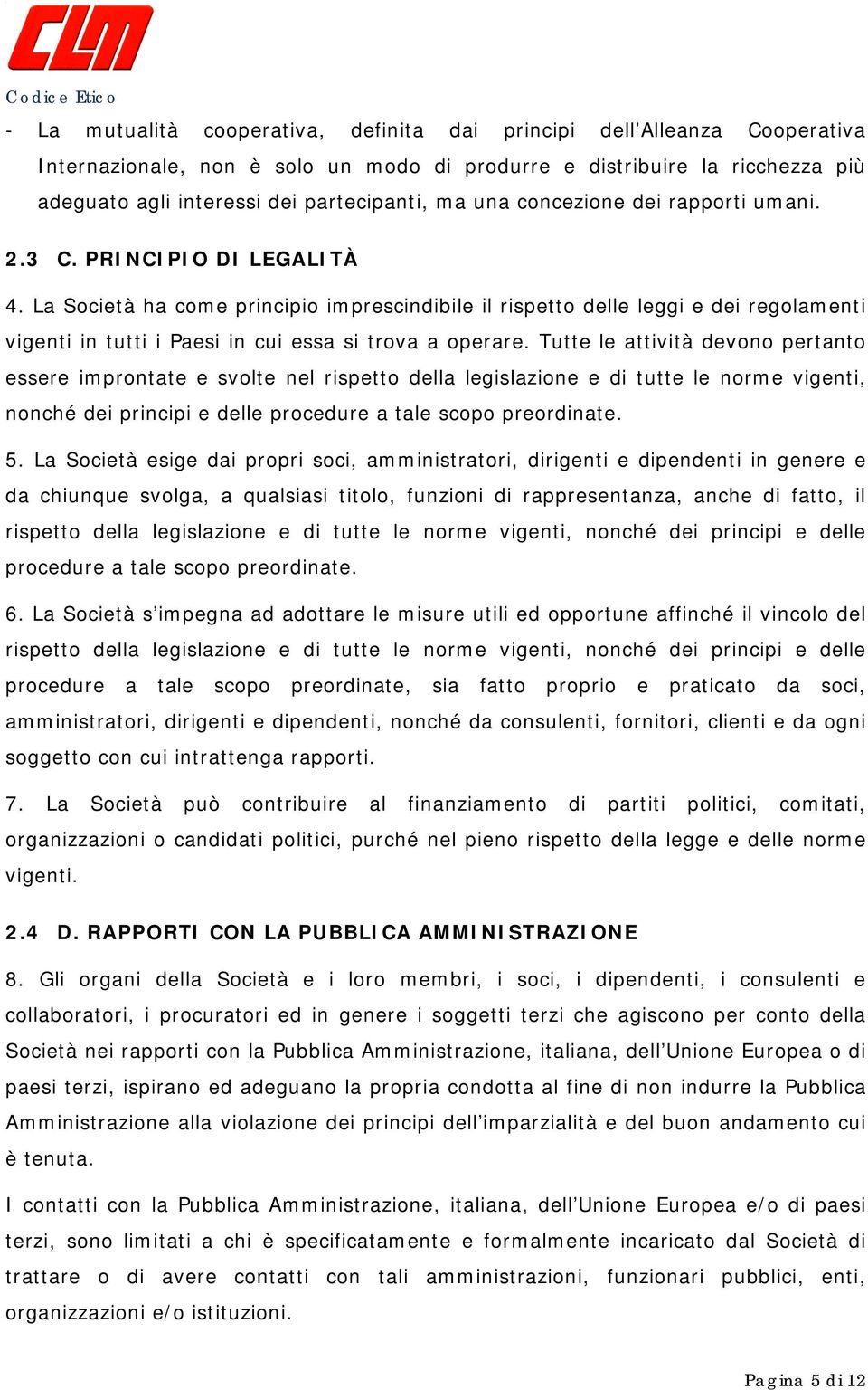 La Società ha come principio imprescindibile il rispetto delle leggi e dei regolamenti vigenti in tutti i Paesi in cui essa si trova a operare.