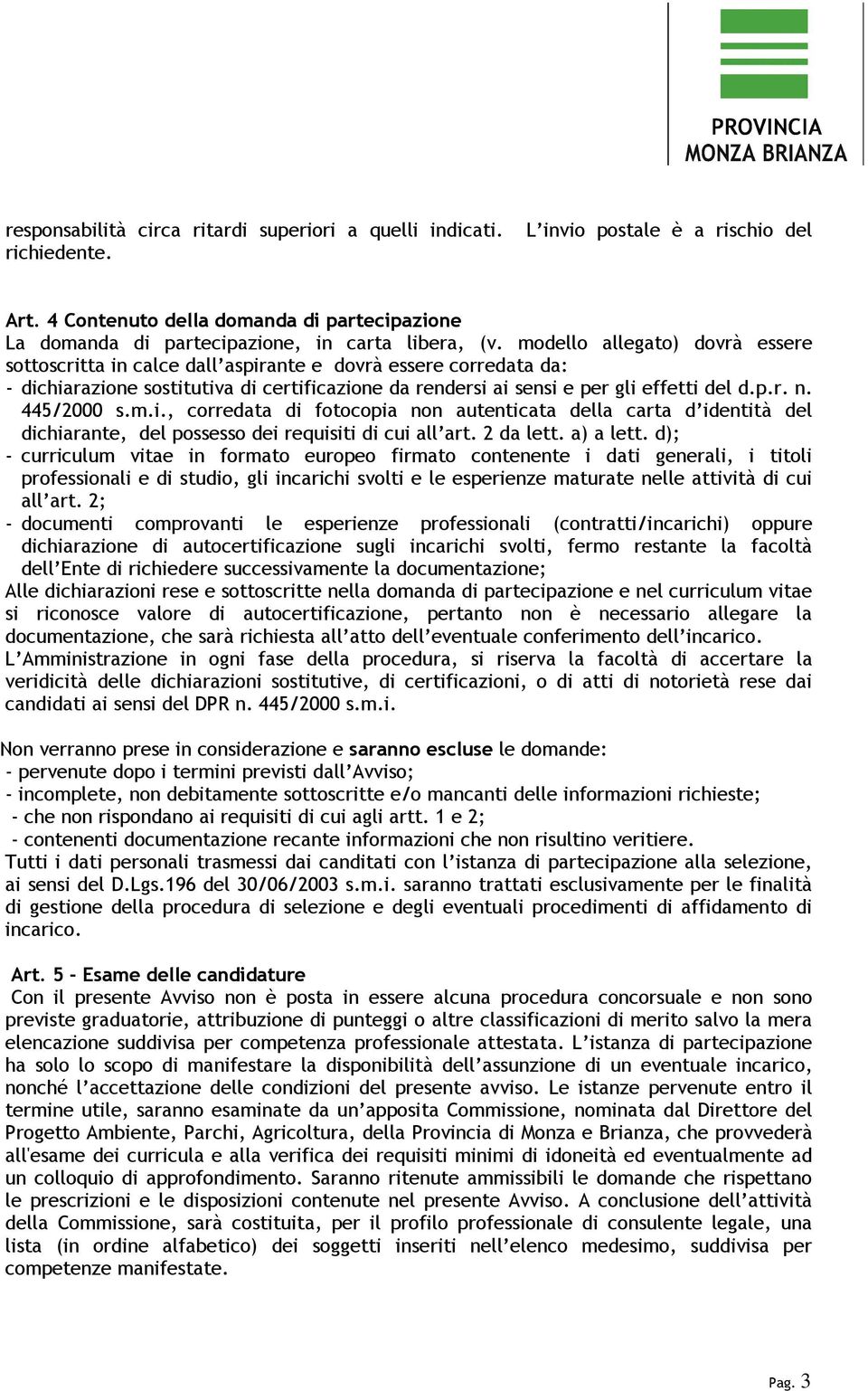 modello allegato) dovrà essere sottoscritta in calce dall aspirante e dovrà essere corredata da: - dichiarazione sostitutiva di certificazione da rendersi ai sensi e per gli effetti del d.p.r. n.