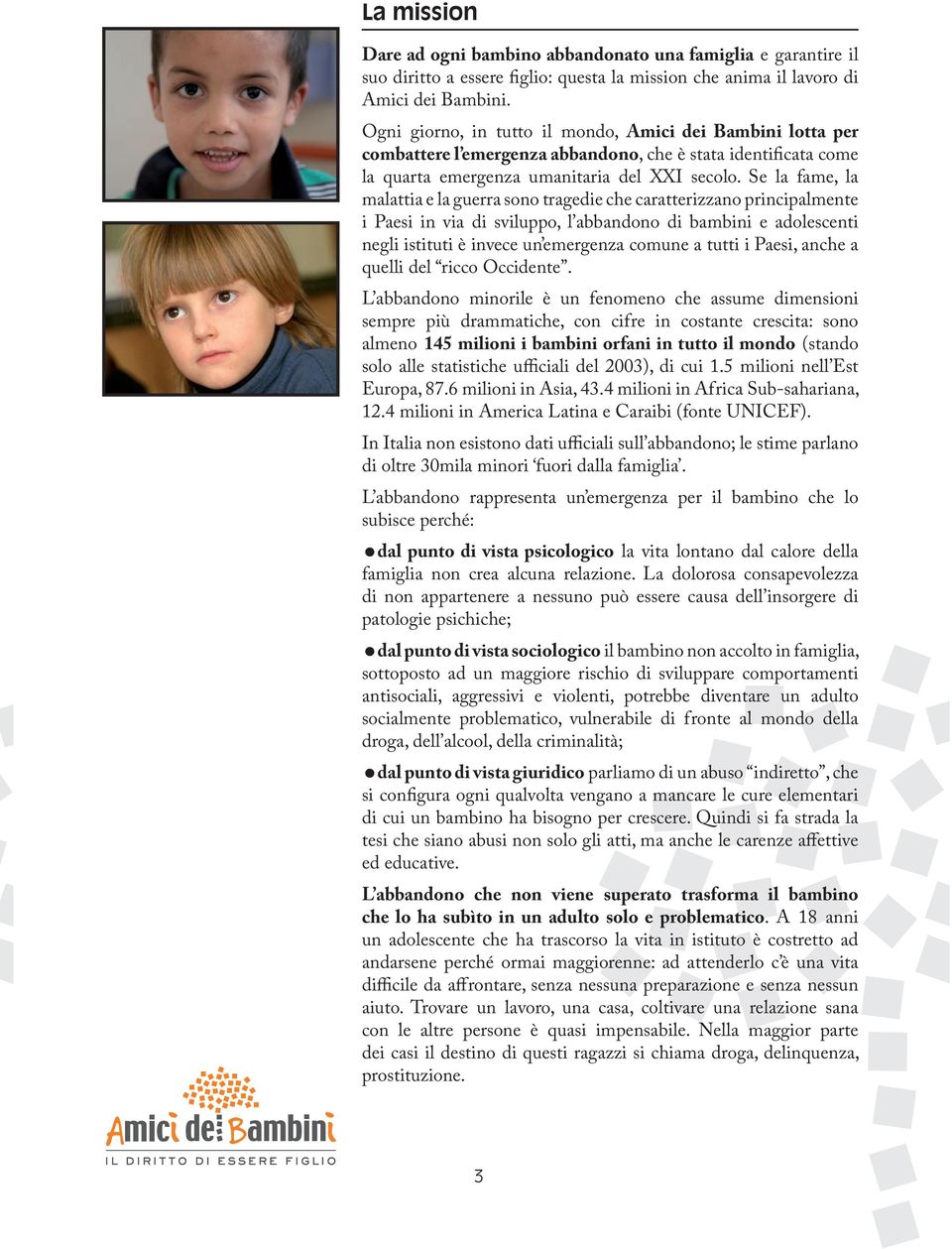 Se la fame, la malattia e la guerra sono tragedie che caratterizzano principalmente i Paesi in via di sviluppo, l abbandono di bambini e adolescenti negli istituti è invece un emergenza comune a