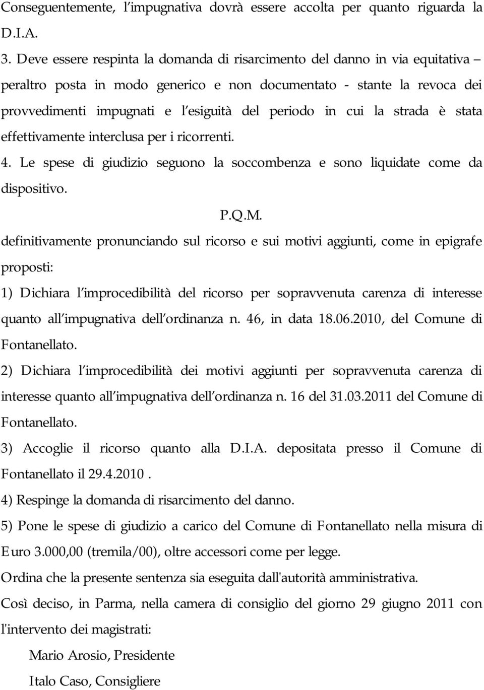 in cui la strada è stata effettivamente interclusa per i ricorrenti. 4. Le spese di giudizio seguono la soccombenza e sono liquidate come da dispositivo. P.Q.M.