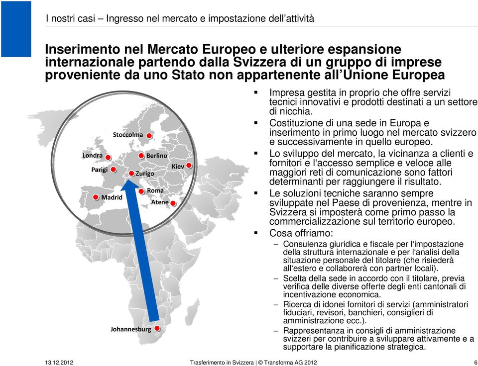 destinati a un settore di nicchia. Costituzione di una sede in Europa e inserimento in primo luogo nel mercato svizzero e successivamente in quello europeo.