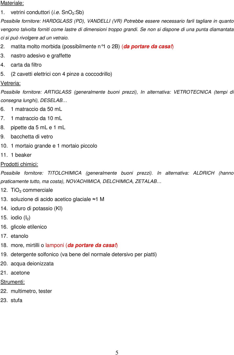 (2 cavetti elettrici con 4 pinze a coccodrillo) Vetreria: Possibile fornitore: ARTIGLASS (generalmente buoni prezzi), In alternativa: VETROTECNICA (tempi di consegna lunghi), DESELAB 6.