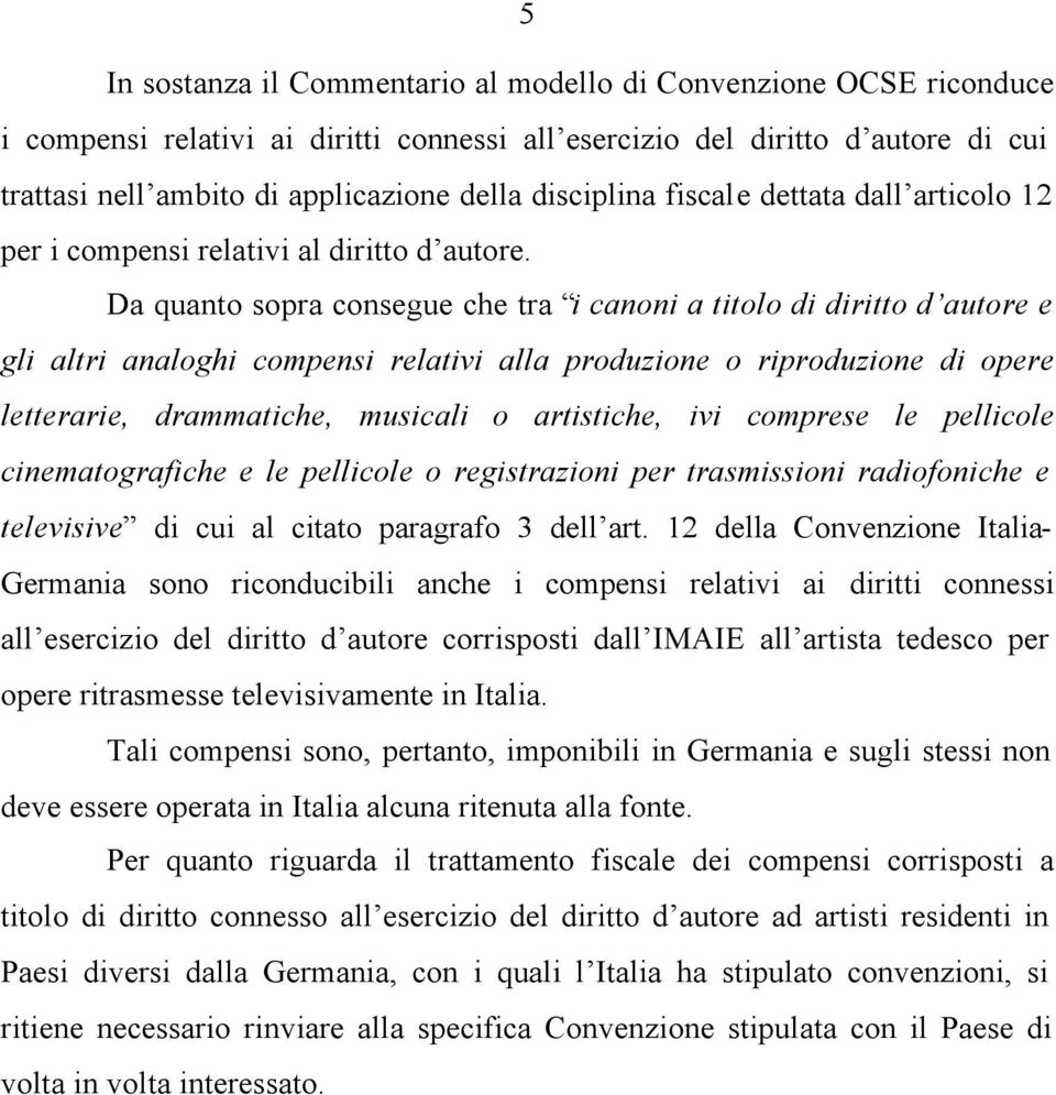 Da quanto sopra consegue che tra i canoni a titolo di diritto d autore e gli altri analoghi compensi relativi alla produzione o riproduzione di opere letterarie, drammatiche, musicali o artistiche,