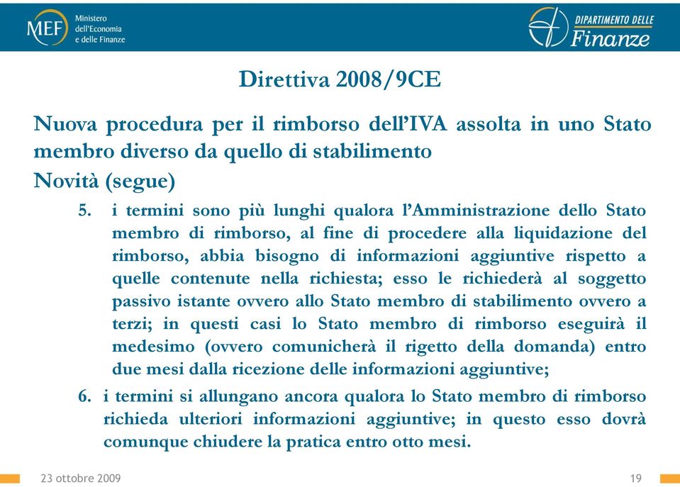 contenute nella richiesta; esso le richiederà al soggetto passivo istante ovvero allo Stato membro di stabilimento ovvero a terzi; in questi casi lo Stato membro di rimborso eseguirà il medesimo