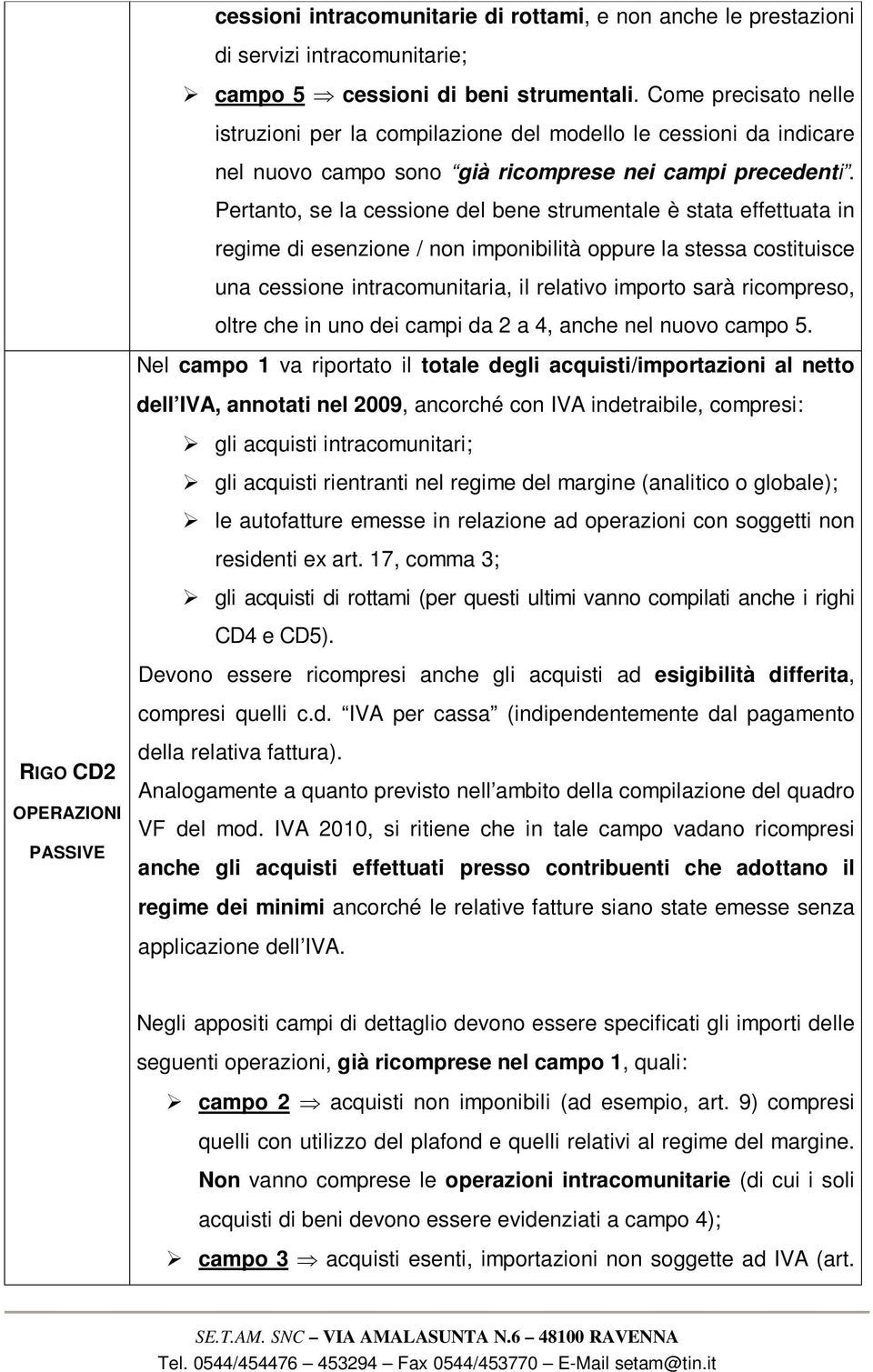 Pertanto, se la cessione del bene strumentale è stata effettuata in regime di esenzione / non imponibilità oppure la stessa costituisce una cessione intracomunitaria, il relativo importo sarà