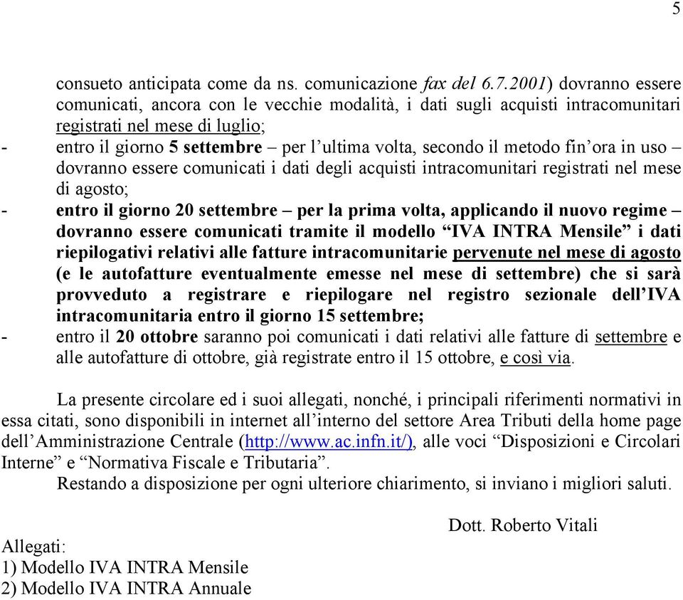 metodo fin ora in uso dovranno essere comunicati i dati degli acquisti intracomunitari registrati nel mese di agosto; - entro il giorno 20 settembre per la prima volta, applicando il nuovo regime