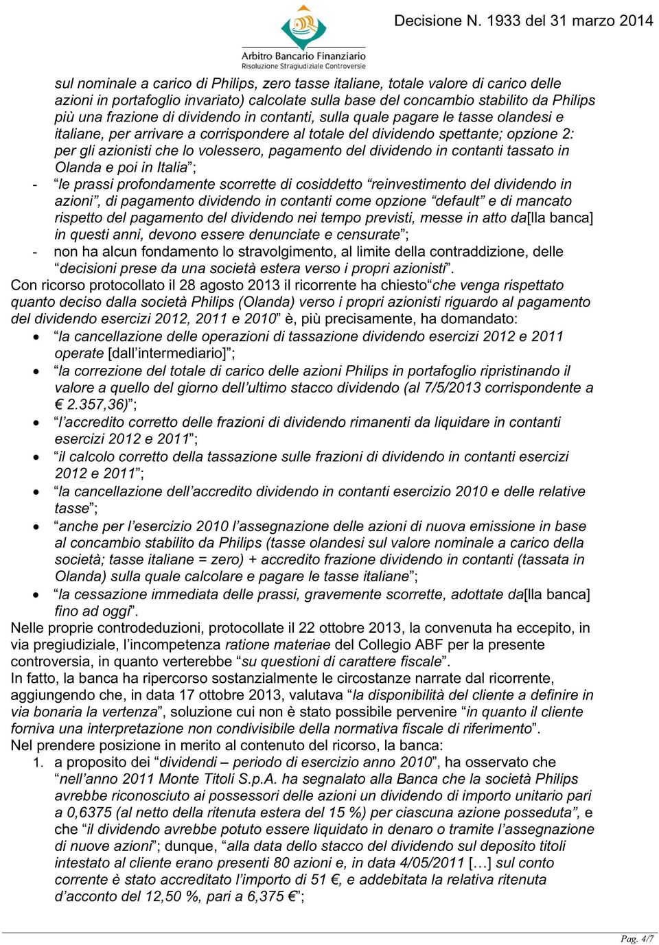 dividendo in contanti tassato in Olanda e poi in Italia ; - le prassi profondamente scorrette di cosiddetto reinvestimento del dividendo in azioni, di pagamento dividendo in contanti come opzione