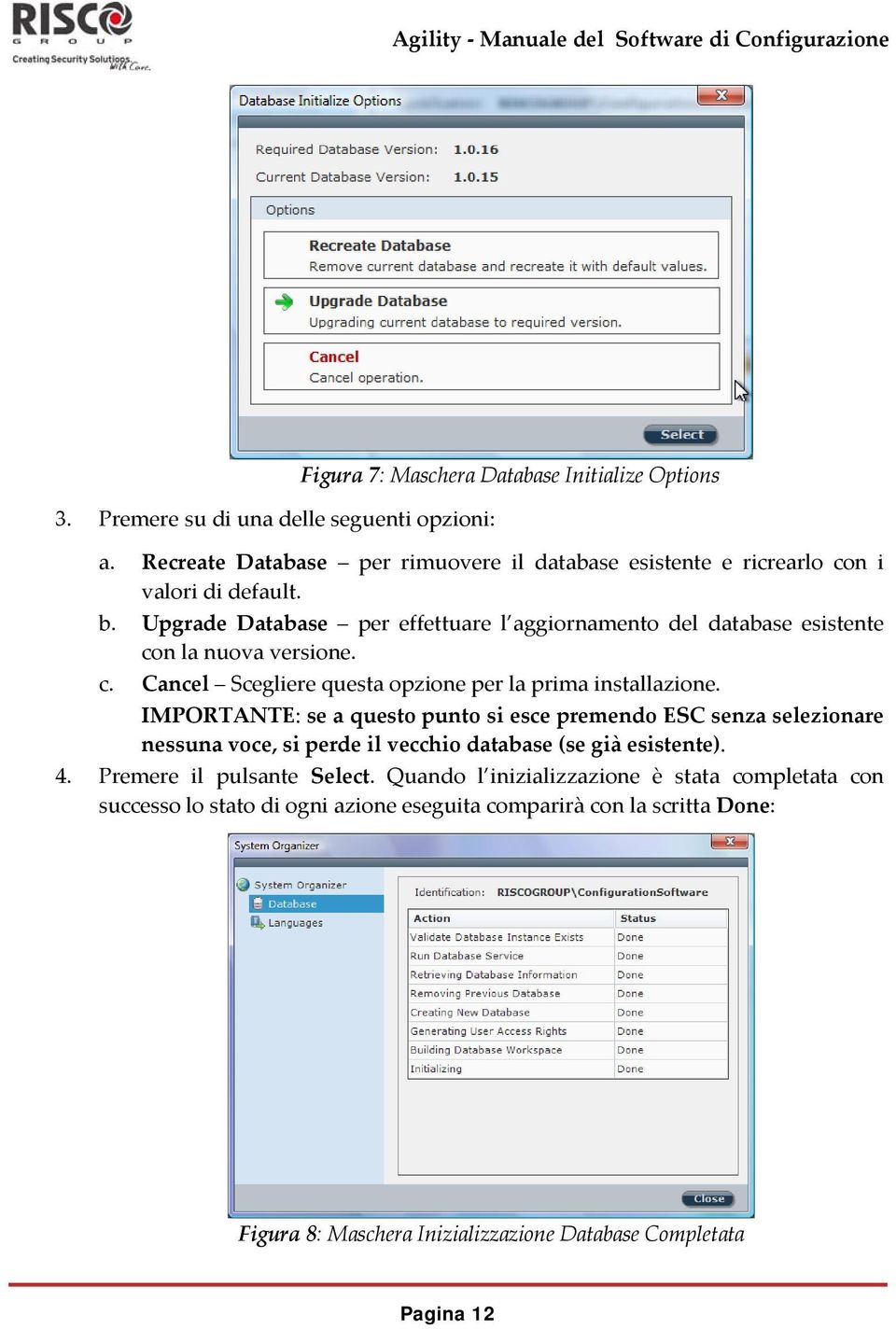 Upgrade Database per effettuare l aggiornamento del database esistente con la nuova versione. c. Cancel Scegliere questa opzione per la prima installazione.