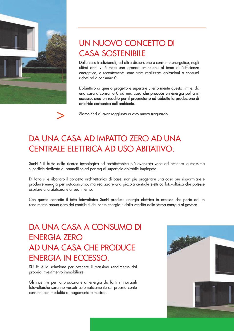 > L obiettivo di questo progetto è superare ulteriormente questo limite: da una casa a consumo 0 ad una casa che produce un energia pulita in eccesso, crea un reddito per il proprietario ed abbatte