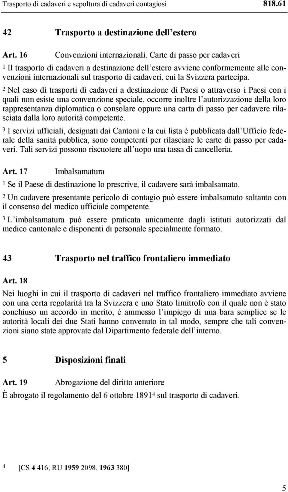 2 Nel caso di trasporti di cadaveri a destinazione di Paesi o attraverso i Paesi con i quali non esiste una convenzione speciale, occorre inoltre l autorizzazione della loro rappresentanza