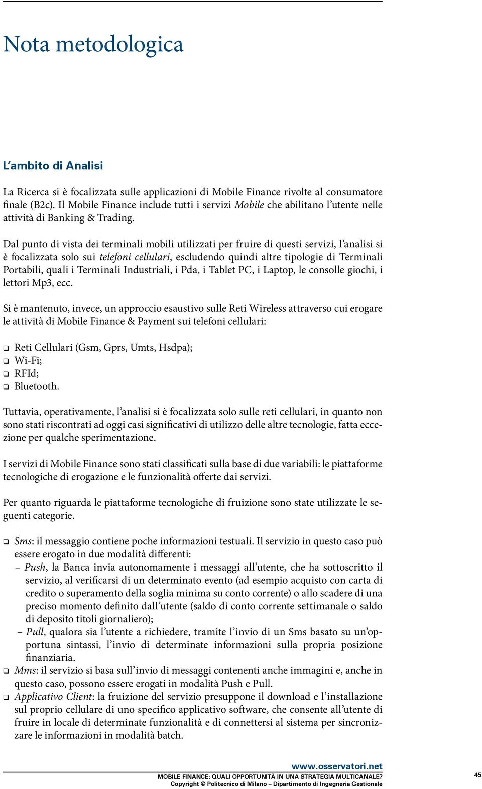 Dal punto di vista dei terminali mobili utilizzati per fruire di questi servizi, l analisi si è focalizzata solo sui telefoni cellulari, escludendo quindi altre tipologie di Terminali Portabili,