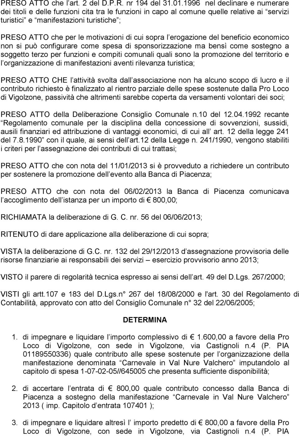 di cui sopra l erogazione del beneficio economico non si può configurare come spesa di sponsorizzazione ma bensì come sostegno a soggetto terzo per funzioni e compiti comunali quali sono la