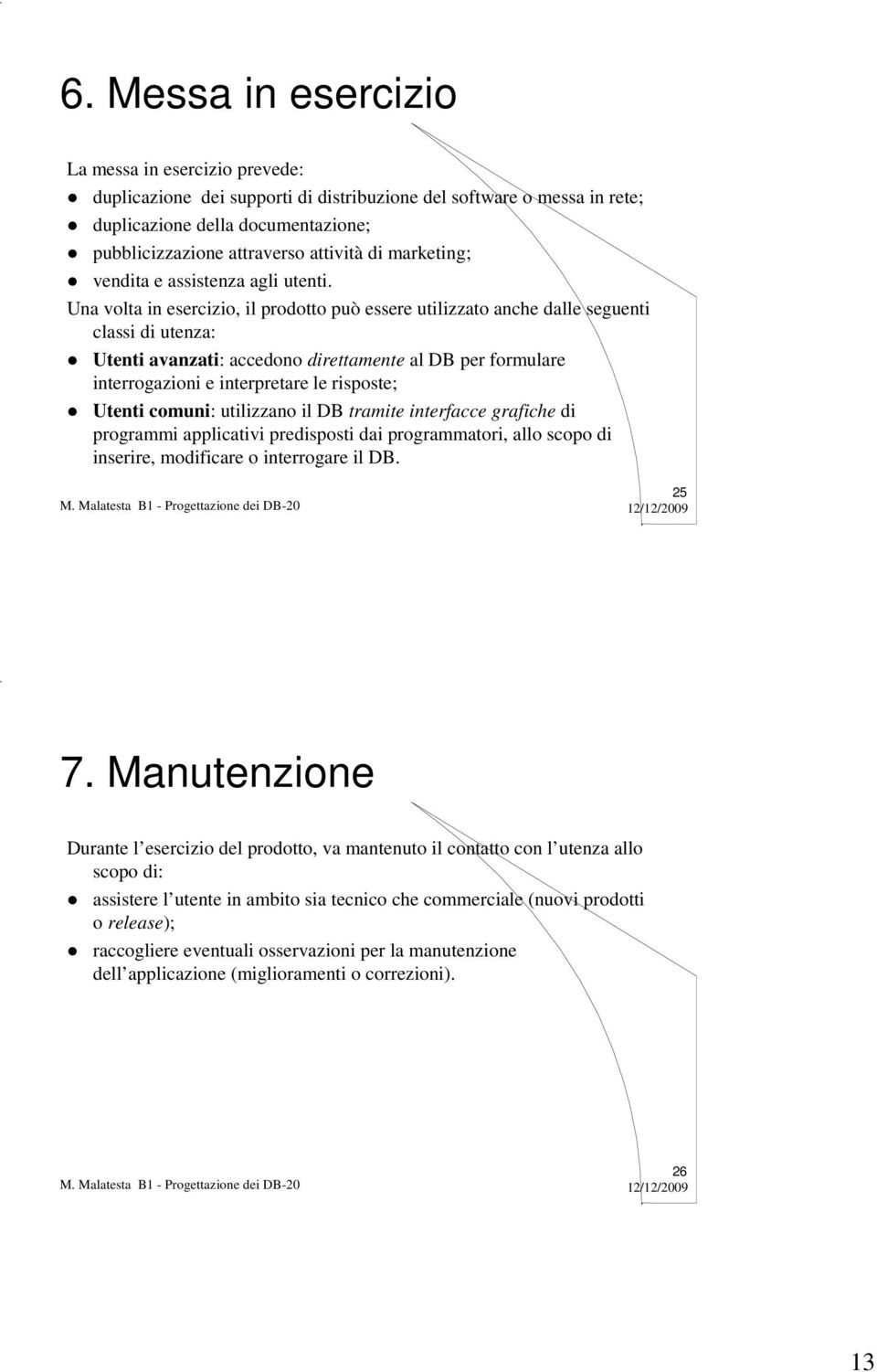 Una volta in esercizio, il prodotto può essere utilizzato anche dalle seguenti classi di utenza: Utenti avanzati: accedono direttamente al DB per formulare interrogazioni e interpretare le risposte;