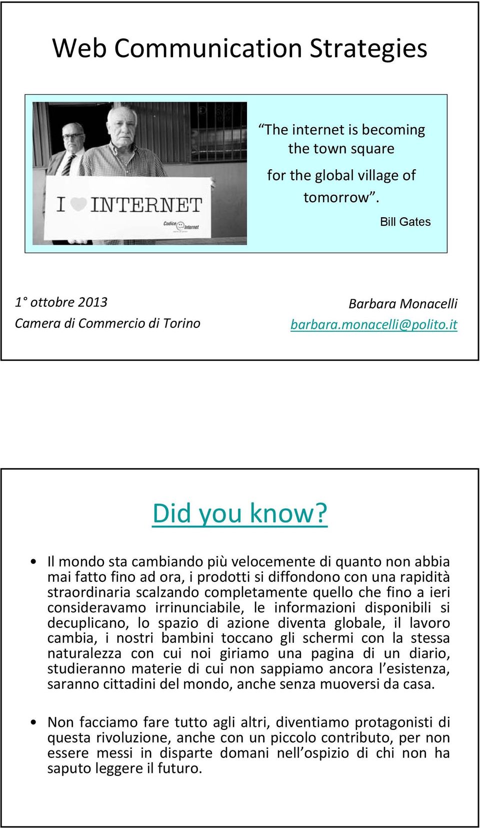 Il mondo sta cambiando più velocemente di quanto non abbia mai fatto fino ad ora, i prodotti si diffondono con una rapidità straordinaria scalzando completamente quello che fino a ieri consideravamo