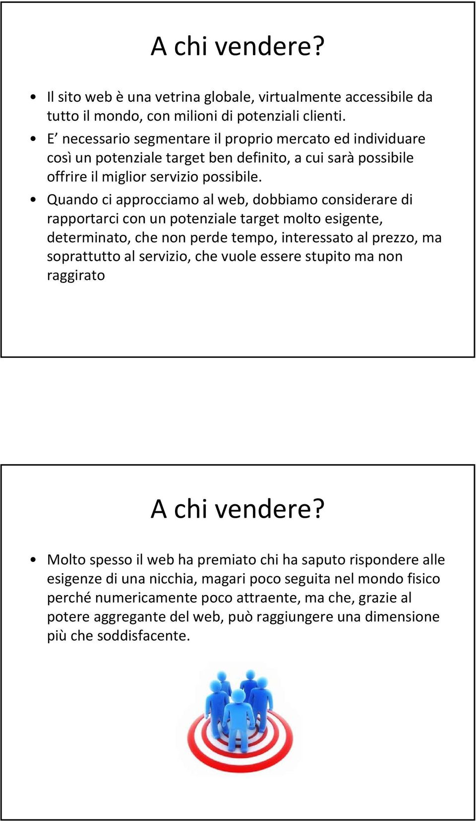 Quando ci approcciamo al web, dobbiamo considerare di rapportarci con un potenziale target molto esigente, determinato, che non perde tempo, interessato al prezzo, ma soprattutto al servizio, che