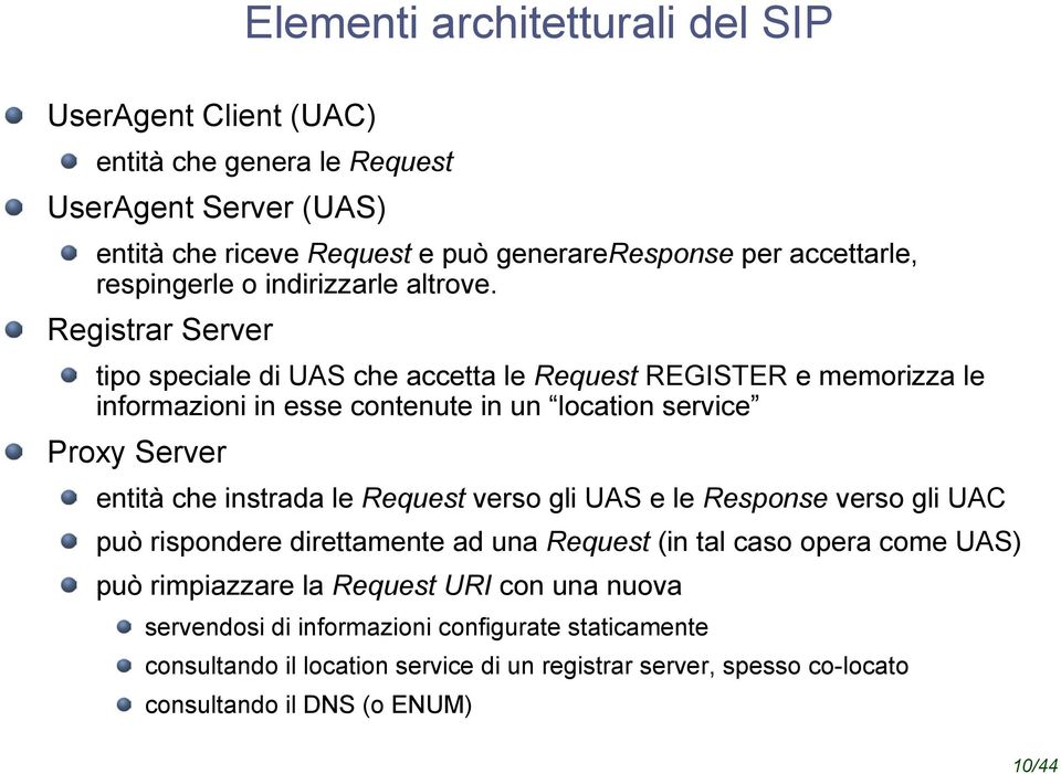 Registrar Server tipo speciale di UAS che accetta le Request REGISTER e memorizza le informazioni in esse contenute in un location service Proxy Server entità che instrada le