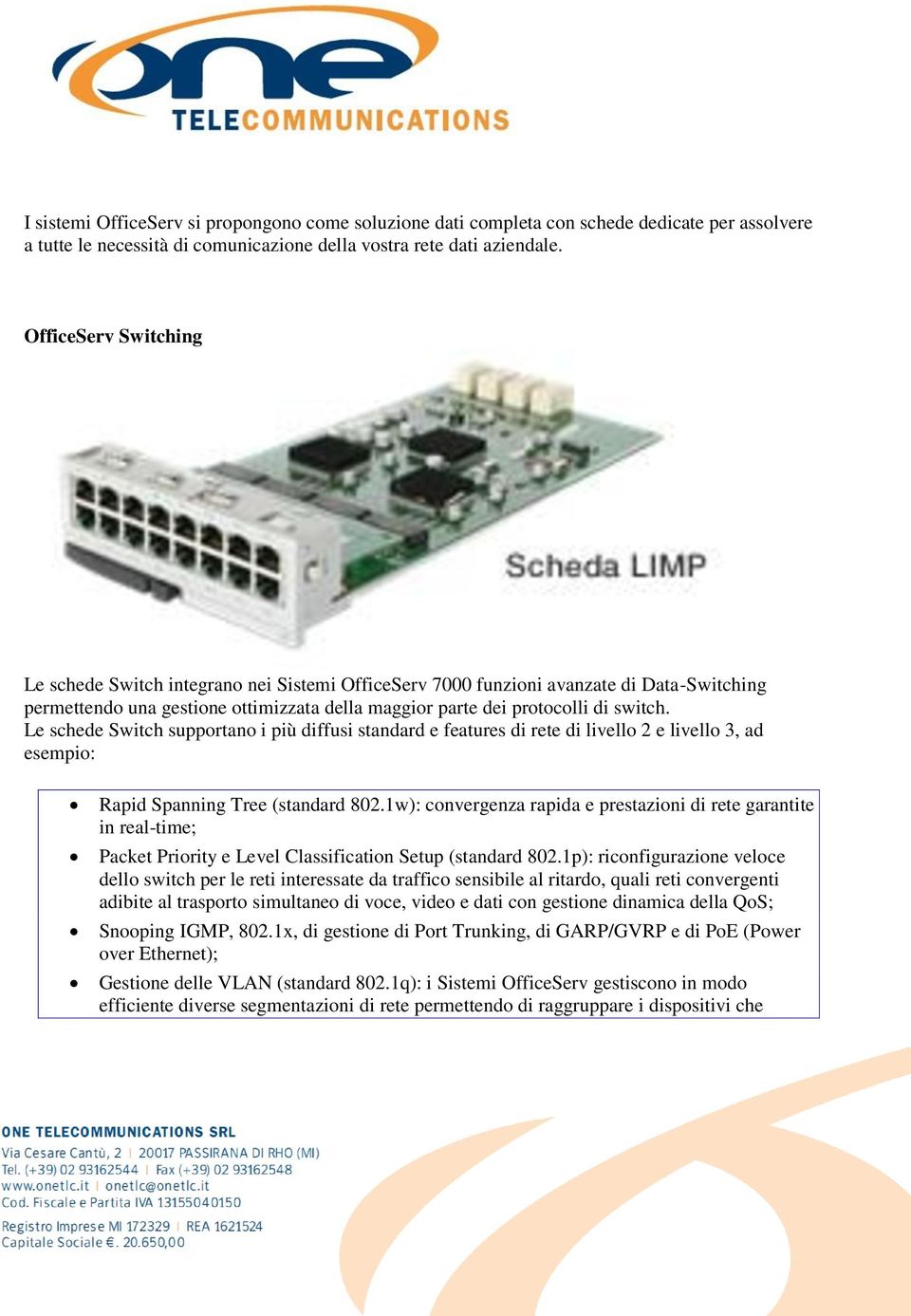 Le schede Switch supportano i più diffusi standard e features di rete di livello 2 e livello 3, ad esempio: Rapid Spanning Tree (standard 802.