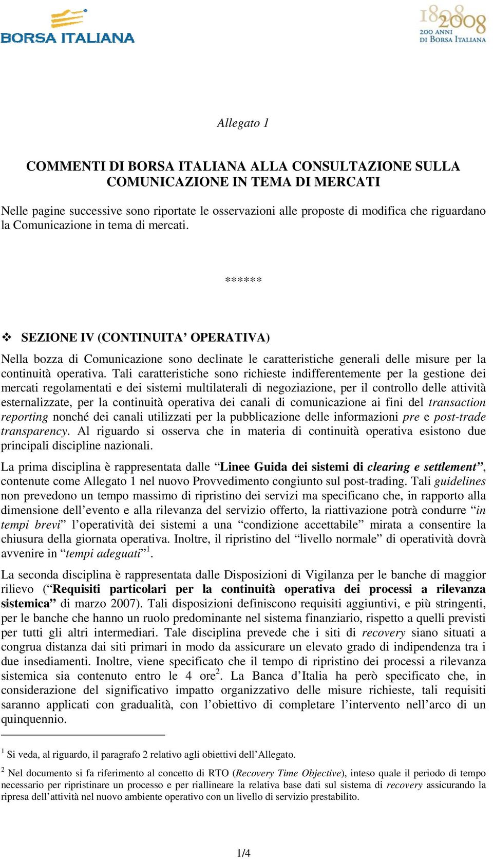 Tali caratteristiche sono richieste indifferentemente per la gestione dei mercati regolamentati e dei sistemi multilaterali di negoziazione, per il controllo delle attività esternalizzate, per la